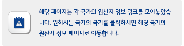 해당 페이지는 각 국가의 원산지 정보 링크를 모아놓았습undefinedundefined니다. 원하시는 국가의 국기를 클릭하시면 해당 국가의undefinedundefined원산지 정보 페이지로 이동합니다.