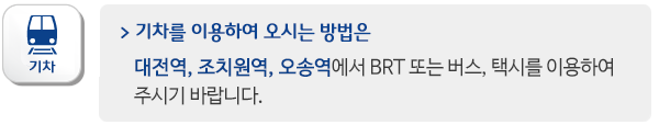 기차를 이용하여 오시는 방법은 -대전역, 조치원역, 오송역에서 BRT 또는 버스, 택시를 이용하여undefinedundefined주시기 바랍니다.